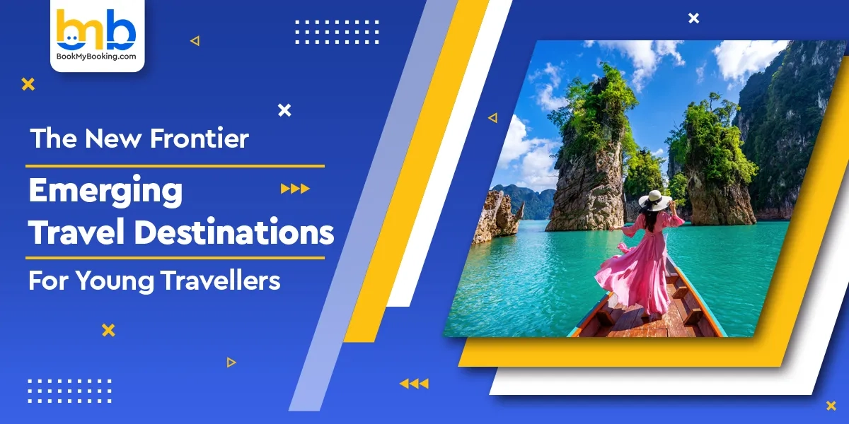 Frontier & Emerging Travel Destinations For Young Travellers | Book My Booking