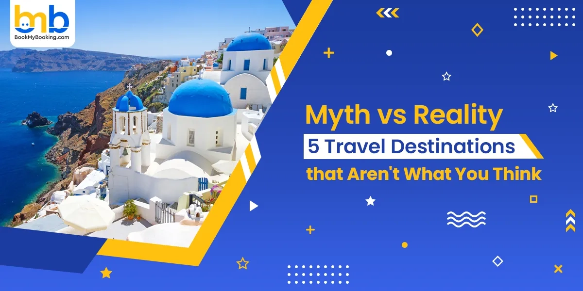 Myth Vs Reality: Travel Destinations That Aren’t What You Think | BookMyBooking