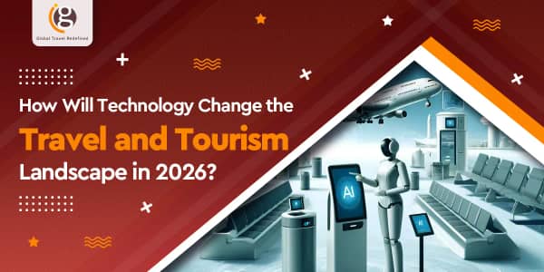 How Will Technology Change the Travel and Tourism Landscape in 2026?
