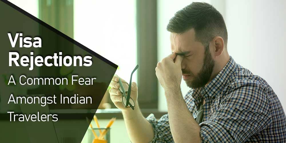 Visa Rejections - A common fear amongst Indian travelers