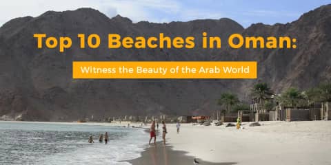 Top 10 Beaches in Oman: Witness the Beauty of the Arab World